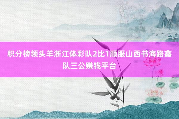 积分榜领头羊浙江体彩队2比1顺服山西书海路鑫队三公赚钱平台
