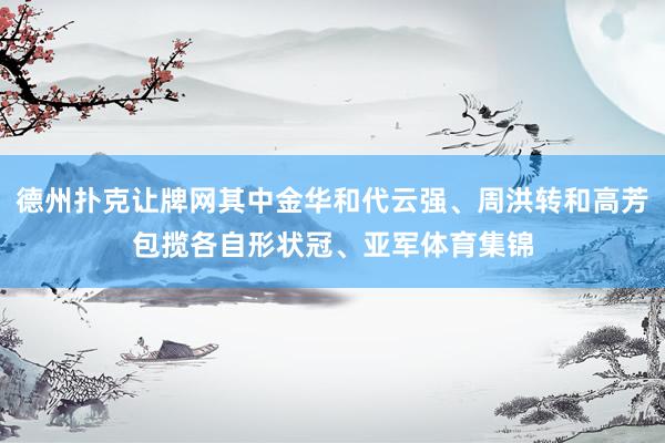 德州扑克让牌网其中金华和代云强、周洪转和高芳包揽各自形状冠、亚军体育集锦