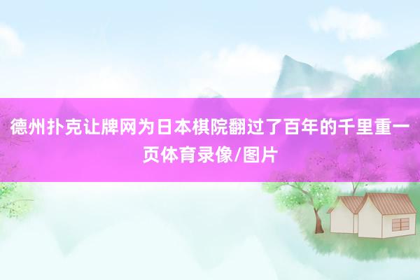 德州扑克让牌网为日本棋院翻过了百年的千里重一页体育录像/图片